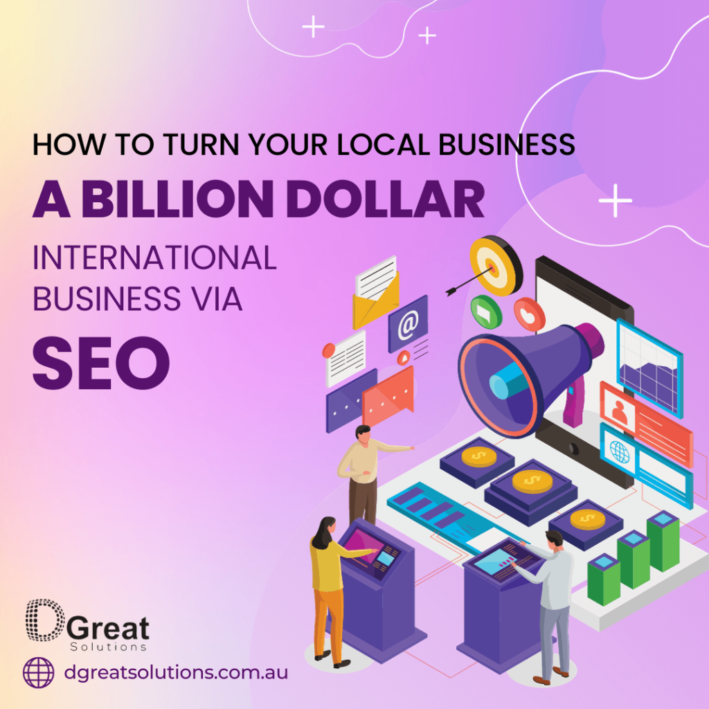 How To Turn Your Local Business Into A Billion Dollar International Business Via SEO