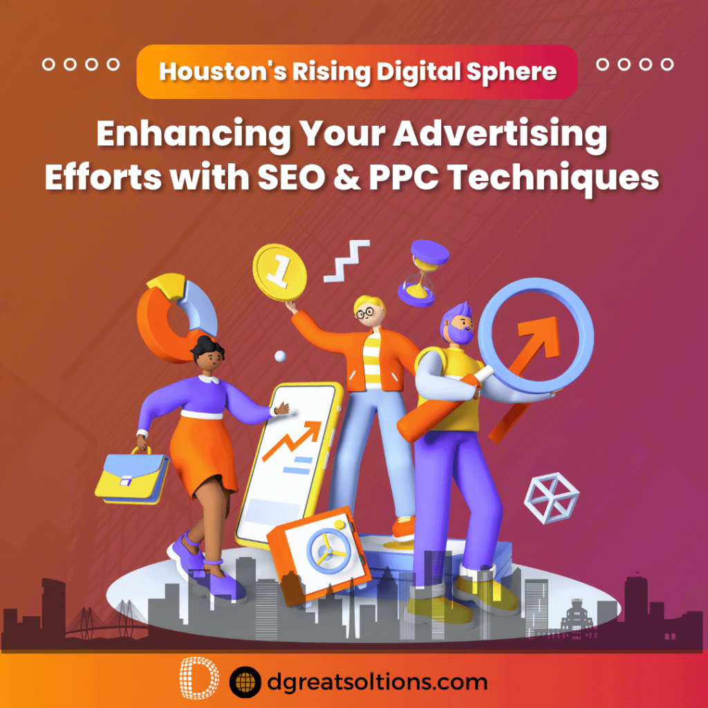 Houston’s Rising Digital Sphere: Enhancing Your Advertising Efforts with SEO & PPC Techniques